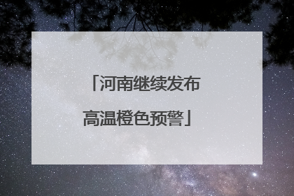 河南继续发布高温橙色预警