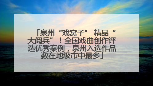泉州“戏窝子” 精品“大阅兵”！全国戏曲创作评选优秀案例，泉州入选作品数在地级市中最多