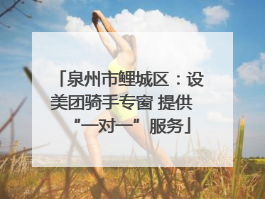 泉州市鲤城区：设美团骑手专窗 提供“一对一”服务