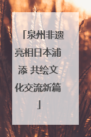 泉州非遗亮相日本浦添 共绘文化交流新篇