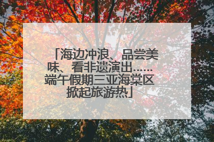 海边冲浪、品尝美味、看非遗演出……端午假期三亚海棠区掀起旅游热