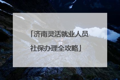 济南灵活就业人员社保办理全攻略