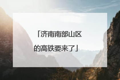 济南南部山区的高铁要来了
