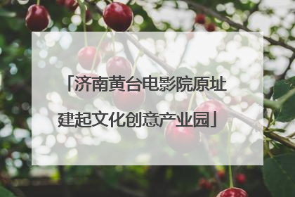 济南黄台电影院原址建起文化创意产业园