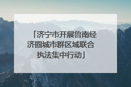 济宁市开展鲁南经济圈城市群区域联合执法集中行动