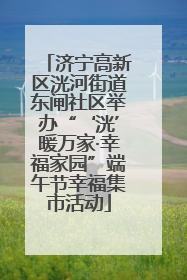 济宁高新区洸河街道东闸社区举办“‘洸’暖万家·幸福家园”端午节幸福集市活动