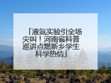 液氮实验引全场尖叫！河南省科普巡讲点燃新乡学生科学热情