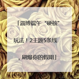 淄博端午“硬核”玩法！2主题5条线，刷爆你的假期