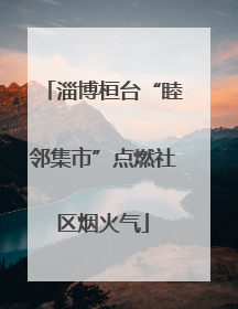 淄博桓台“睦邻集市”点燃社区烟火气