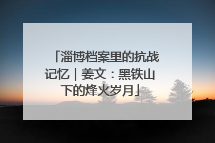 淄博档案里的抗战记忆｜姜文：黑铁山下的烽火岁月