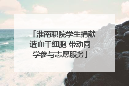 淮南职院学生捐献造血干细胞 带动同学参与志愿服务