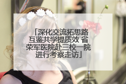 深化交流拓思路 互鉴共学提质效 省荣军医院赴三校一院进行考察走访