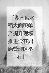 湖南省水稻大面积单产提升现场推进会在屈原管理区举行