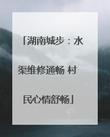 湖南城步：水渠维修通畅 村民心情舒畅