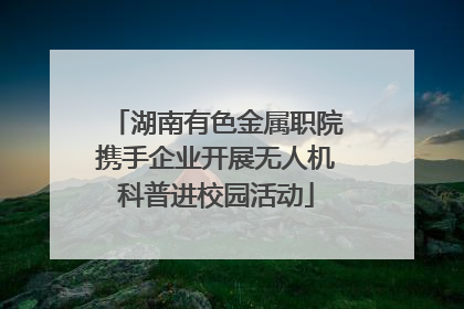 湖南有色金属职院携手企业开展无人机科普进校园活动