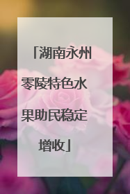 湖南永州零陵特色水果助民稳定增收
