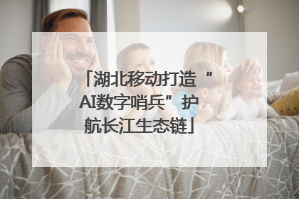 湖北移动打造“AI数字哨兵”护航长江生态链