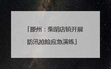 滕州：柴胡店镇开展防汛抢险应急演练