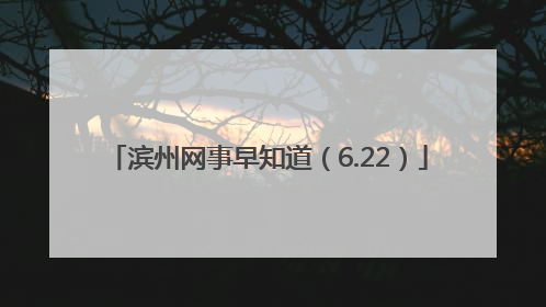 滨州网事早知道（6.22）