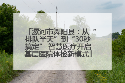 漯河市舞阳县：从“排队半天”到“30秒搞定” 智慧医疗开启基层医院体检新模式