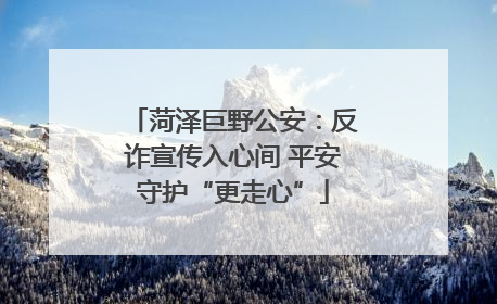 菏泽巨野公安：反诈宣传入心间 平安守护“更走心”