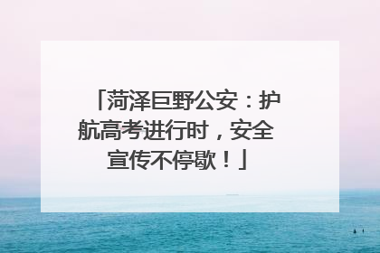 菏泽巨野公安：护航高考进行时，安全宣传不停歇！