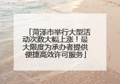菏泽市举行大型活动次数大幅上涨！最大限度为承办者提供便捷高效许可服务