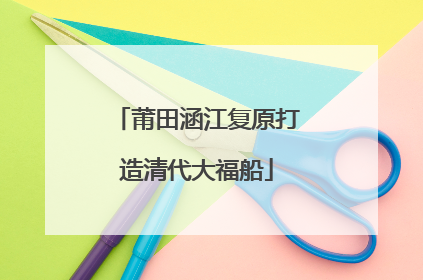 莆田涵江复原打造清代大福船