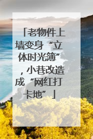 老物件上墙变身“立体时光簿”，小巷改造成“网红打卡地”