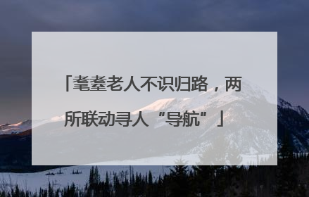 耄耋老人不识归路，两所联动寻人“导航”