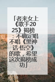 者来女上《歌手2025》揭榜：不确定唱不唱《黑神话·悟空》的歌，希望这次揭榜成功