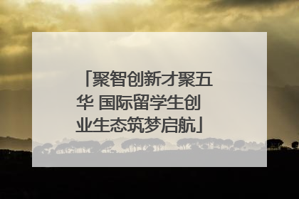 聚智创新才聚五华 国际留学生创业生态筑梦启航