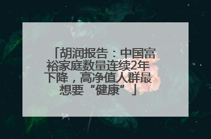 胡润报告：中国富裕家庭数量连续2年下降，高净值人群最想要“健康”