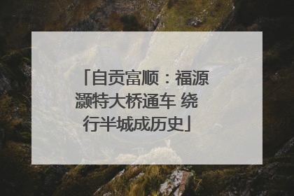 自贡富顺：福源灏特大桥通车 绕行半城成历史