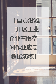 自贡沿滩：开展工业企业有限空间作业应急救援演练
