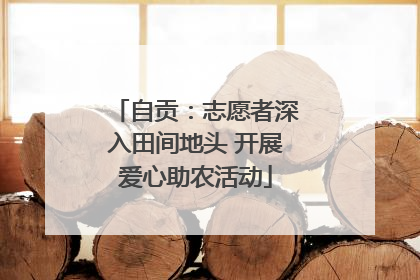 自贡：志愿者深入田间地头 开展爱心助农活动