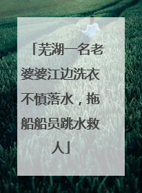芜湖一名老婆婆江边洗衣不慎落水，拖船船员跳水救人