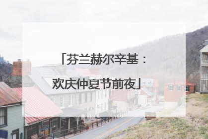 芬兰赫尔辛基：欢庆仲夏节前夜