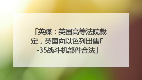 英媒：英国高等法院裁定，英国向以色列出售F-35战斗机部件合法