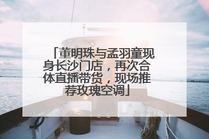 董明珠与孟羽童现身长沙门店，再次合体直播带货，现场推荐玫瑰空调