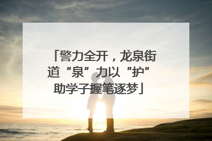 警力全开，龙泉街道“泉”力以“护”助学子握笔逐梦