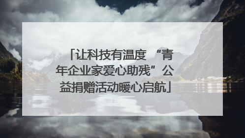 让科技有温度 “青年企业家爱心助残”公益捐赠活动暖心启航