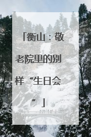 衡山：敬老院里的别样“生日会”