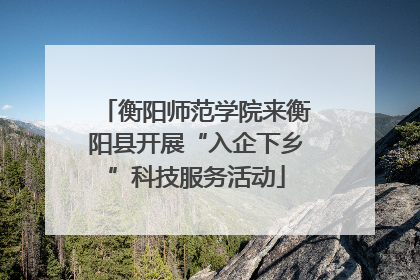 衡阳师范学院来衡阳县开展“入企下乡”科技服务活动