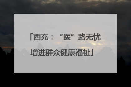 西充：“医”路无忧 增进群众健康福祉