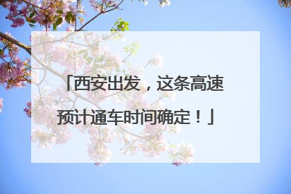 西安出发，这条高速预计通车时间确定！