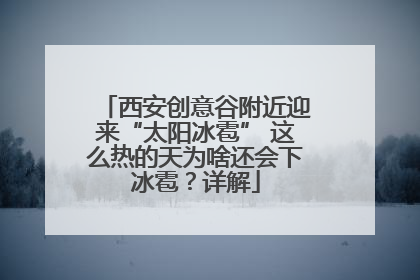 西安创意谷附近迎来“太阳冰雹” 这么热的天为啥还会下冰雹？详解