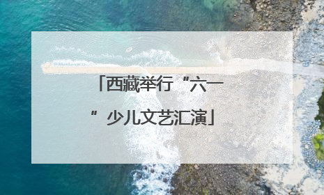 西藏举行“六一”少儿文艺汇演