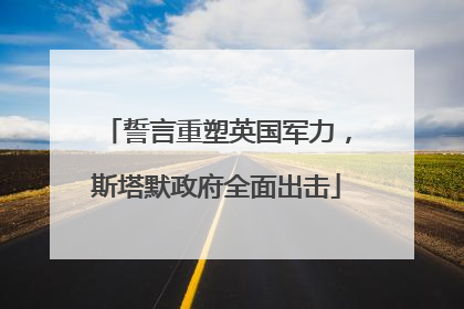 誓言重塑英国军力，斯塔默政府全面出击