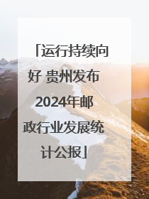 运行持续向好 贵州发布2024年邮政行业发展统计公报